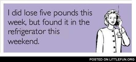 I did lose five pounds this week