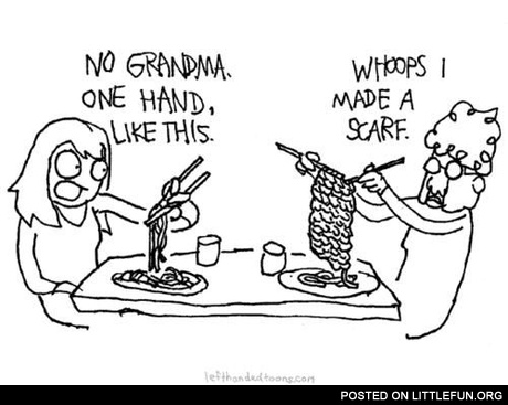 No grandma, one hand, like this. Whoops, made a scarf.