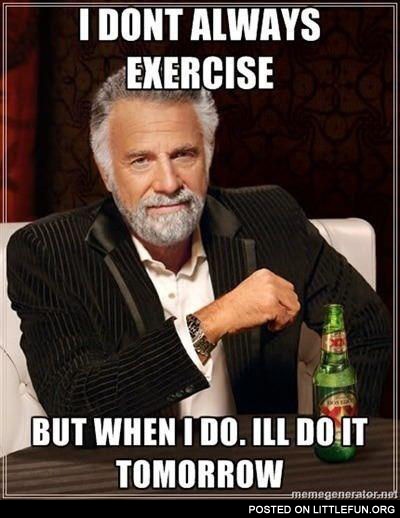 I don't always exercise, but when I do I'll do it tomorrow.