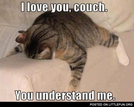 I love you, couch. You understand me.
