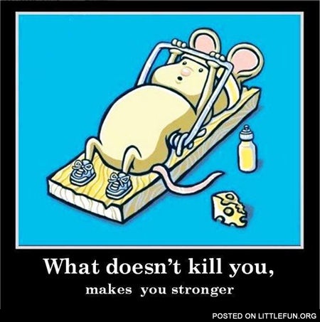 What doesn't kill you, makes you stronger