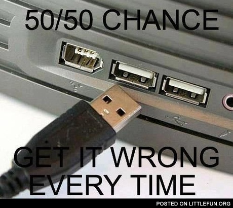 USB. 50/50 chance. Get it wrong every time.