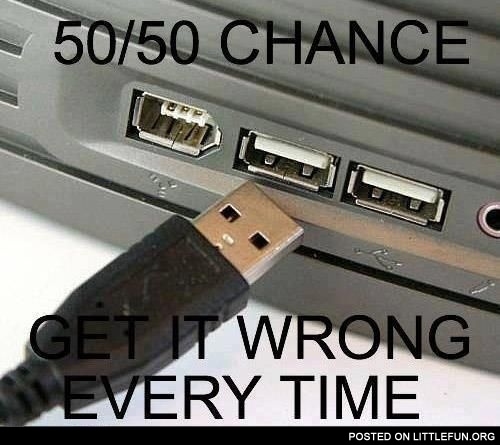 USB. 50/50 chance. Get it wrong every time.