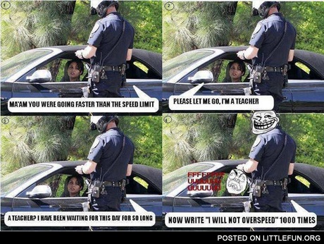 Mam, you were going faster than the speed limit
