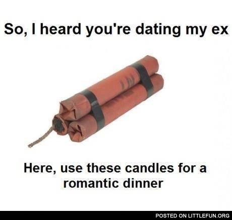So, I heard you're dating my ex. Here, use these candles for a romantic dinner.
