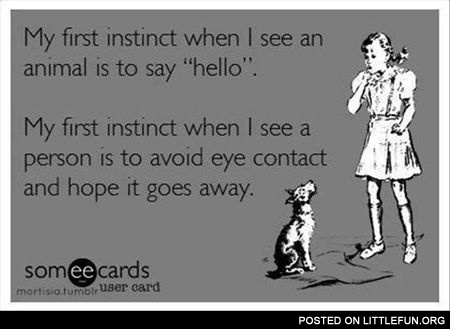 My first instinct when I see an animal