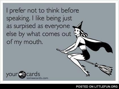I prefer not to think before speaking