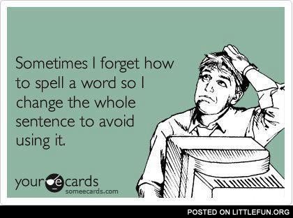 Sometimes I forget how to spell a word.