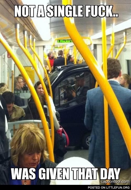 Not a single f**k was given that day. Car in subway.