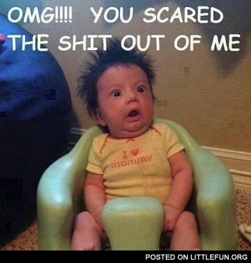 You scared me