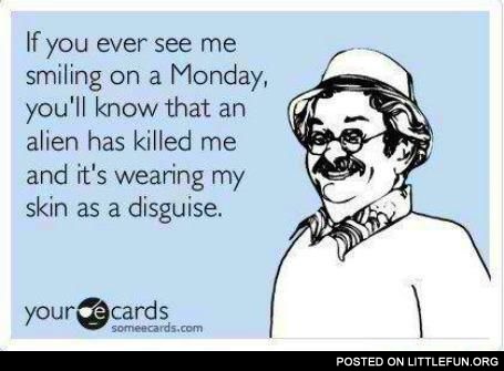 If you ever see me smiling on a Monday