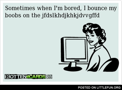 Sometimes when I'm bored