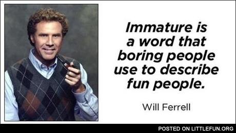 Immature is a word that...