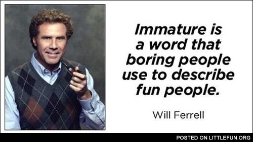 Immature is a word that...