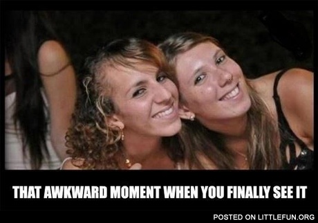 That awkward moment when you finally see it