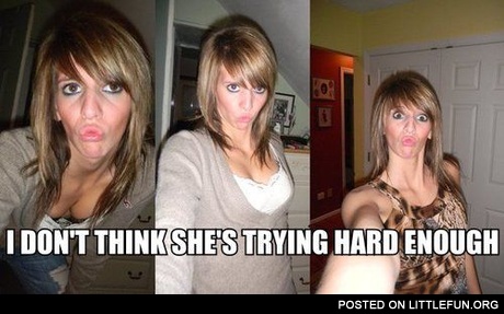 I don't think she's trying hard enough