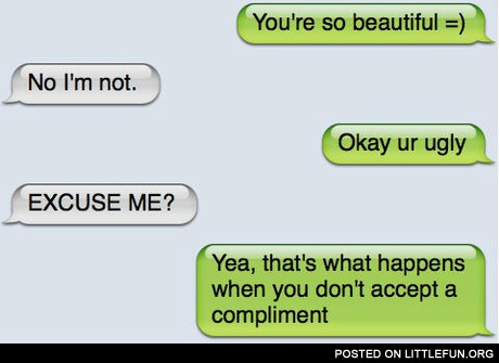 That's what happens when you don't accept a compliment