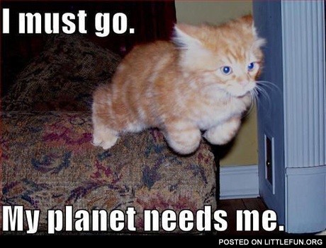 I must go, my planet needs me