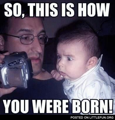So, this is how you were born