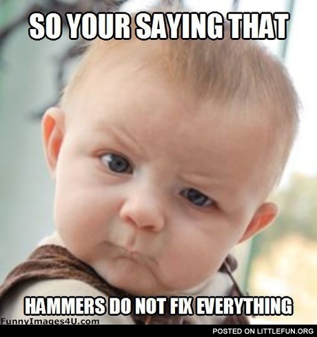 Hammers Do Not Fix Everything