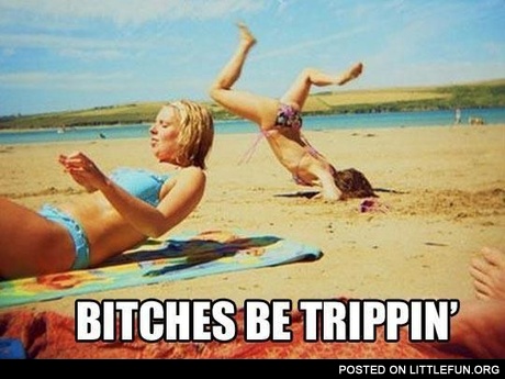 Be trippin'