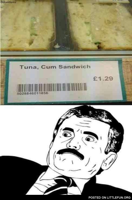 Tuna, c*m sandwich. What?