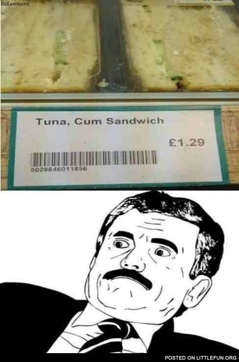 Tuna, c*m sandwich. What?