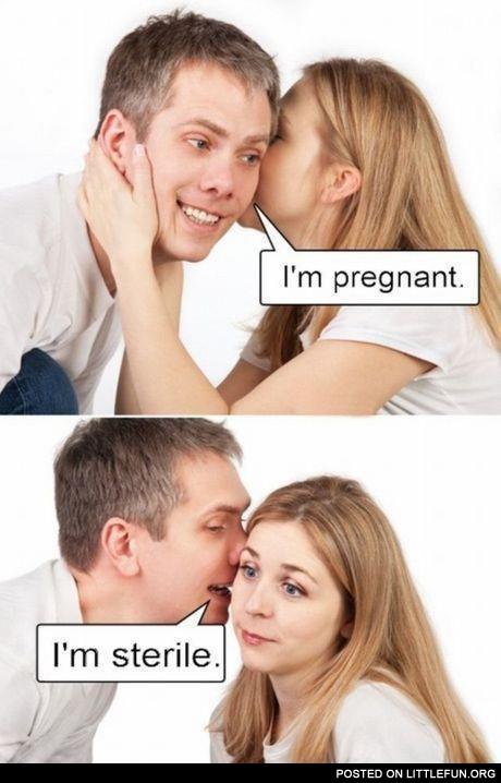 I'm pregnant. I'm sterile. Ooops.