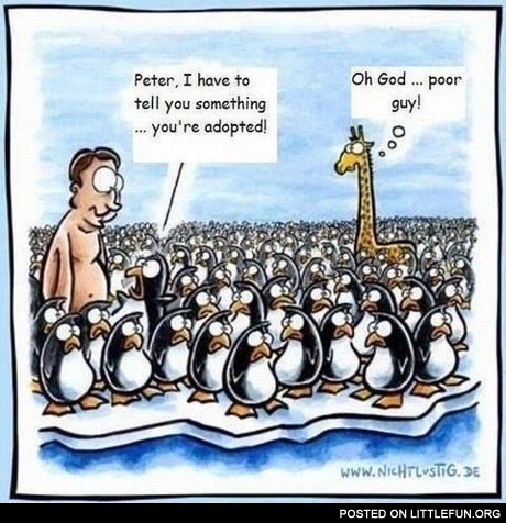 Poor guy. You are adopted.