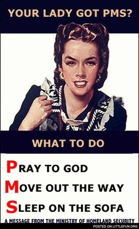 Your lady got PMS?