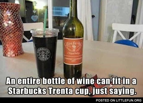 An entire bottle of wine can fit in a Starbucks Trenta cup