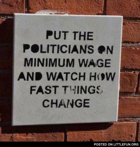 Put the politicians on the minimum wage