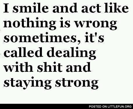 I smile and act like nothing is wrong