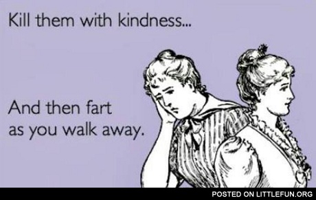 Kill them with kindness