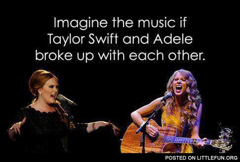 Imagine the music if Taylor Swift and Adele broke up with each other