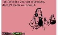 Just because you can reproduce