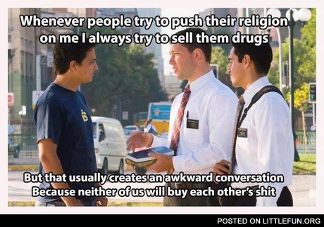 Whenever people try to push their religion on me