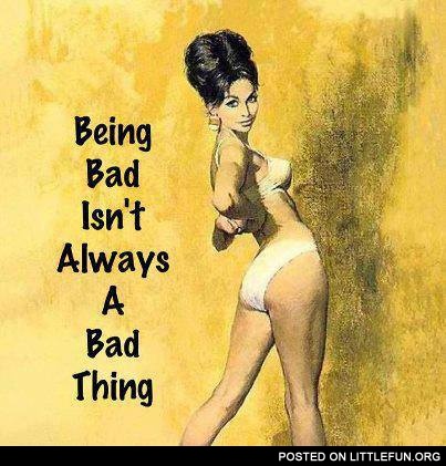 Being a bad isn't always a bad thing