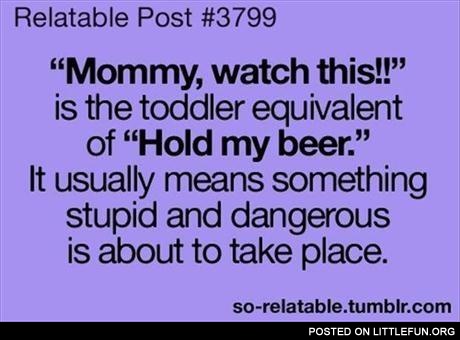 Mommy, watch this vs. Hold my beer