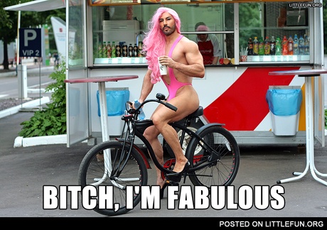 B*tch, I'm fabulous