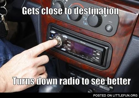 Turns down radio to see better