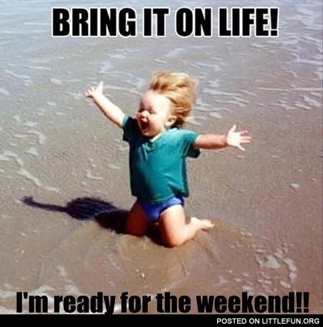 I'm ready for the weekend