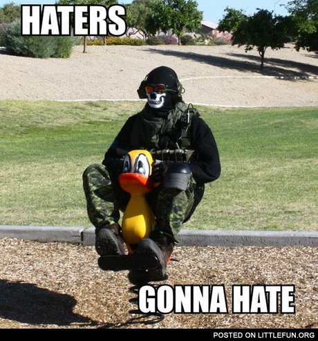Haters gonna hate. Tough guy.