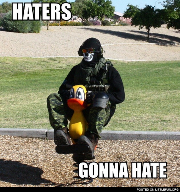 Haters gonna hate. Tough guy.