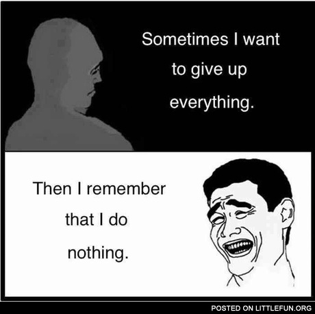Sometimes I want to give up everything