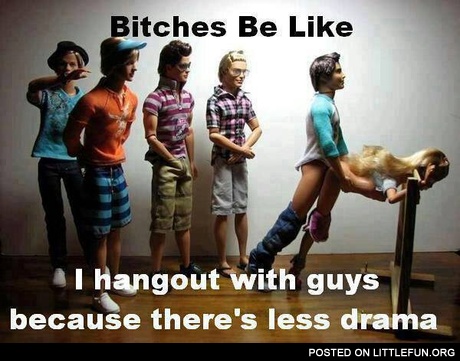 I hangout with guys because there's less drama