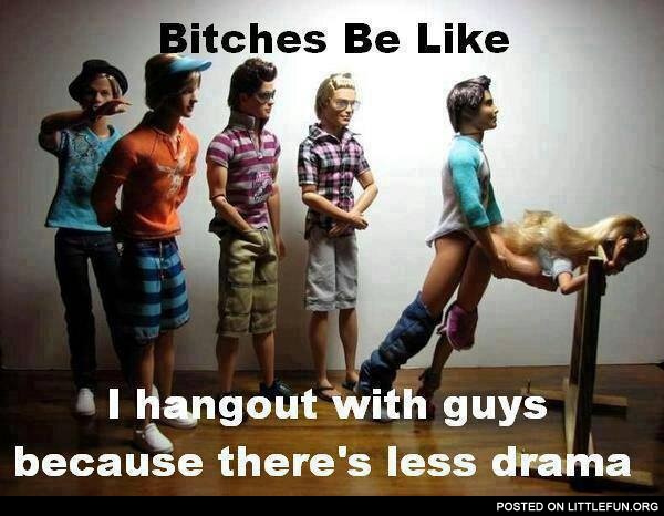 I hangout with guys because there's less drama