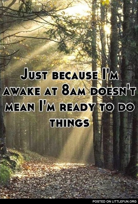 I'm awake at 8am