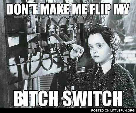 My b*tch switch