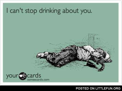 I can't stop drinking about you